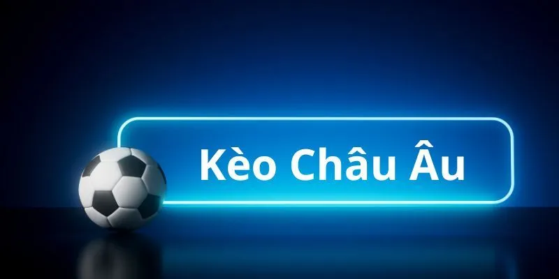 Sơ lược cơ bản về kèo châu Âu